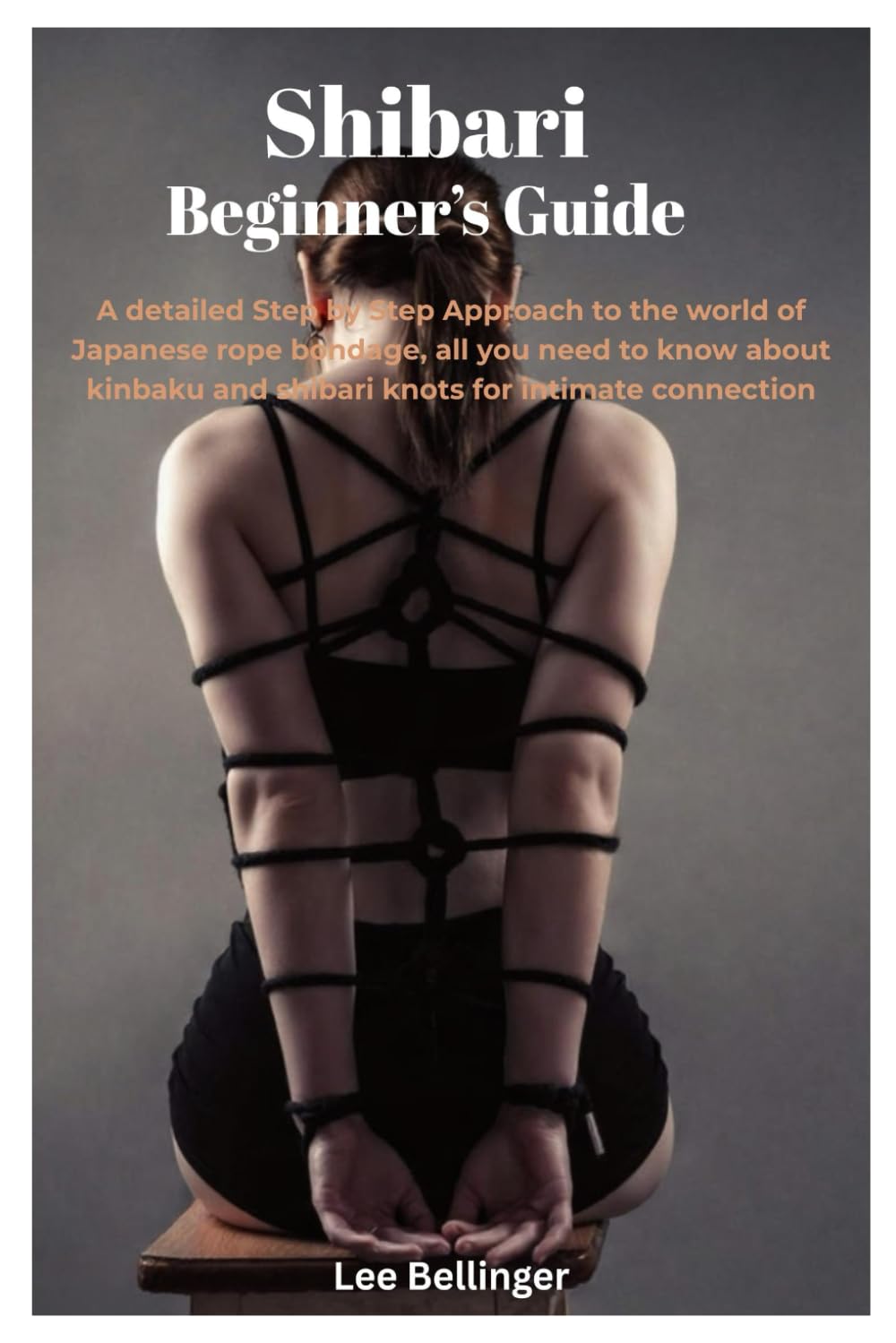 Shibari Beginner’s Guide: A detailed Step by Step Approach to the world of Japanese rope bondage, all you need to know about kinbaku and shibari knots for intimate connection