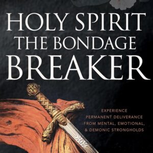 Holy Spirit: The Bondage Breaker: Experience Permanent Deliverance from Mental, Emotional, and Demonic Strongholds